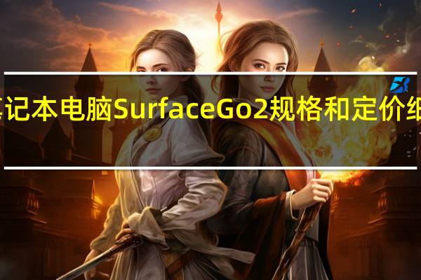 微软笔记本电脑Surface Go 2规格和定价细节在线泄露