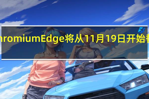 微软Microsof ChromiumEdge将从11月19日开始替换Internet Explorer