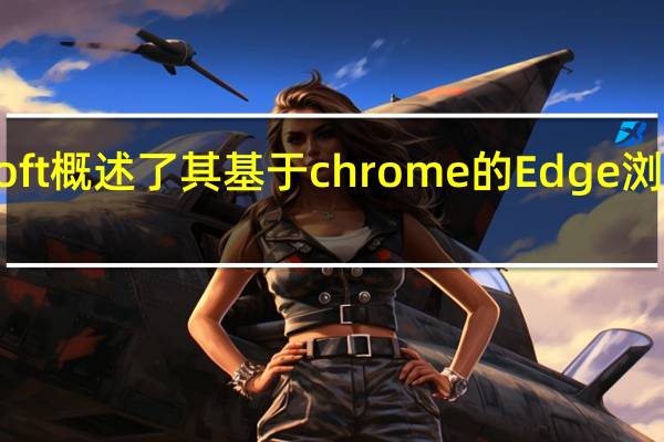 微软Microsoft概述了其基于chrome的Edge浏览器的更多新功能