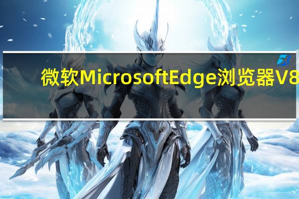 微软Microsoft Edge浏览器 V81.0 Window7版(微软Microsoft Edge浏览器 V81.0 Window7版功能简介)
