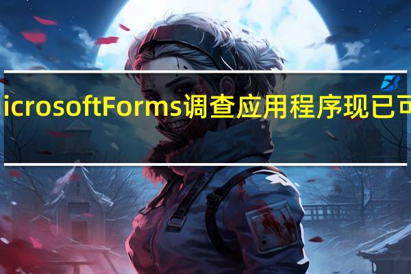 微软MicrosoftForms调查应用程序现已可供个人使用