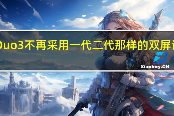 微软SurfaceDuo3不再采用一代二代那样的双屏设计而是采用折叠屏