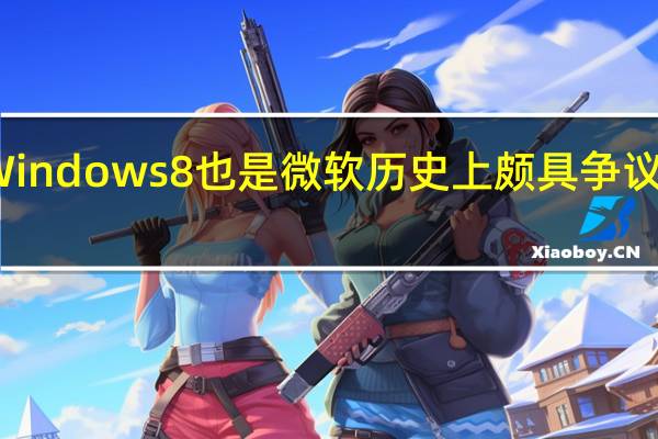 微软Windows 8也是微软历史上颇具争议的操作系统