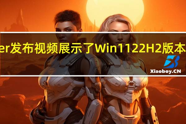 微软WindowsInsider发布视频展示了Win1122H2版本Moment2更新的早期内容