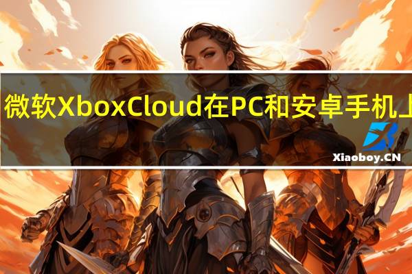 微软XboxCloud在PC和安卓手机上启动