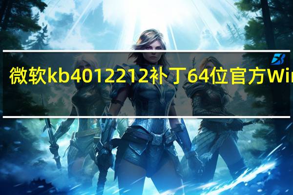 微软kb4012212补丁64位 官方Win7版（微软kb4012212补丁64位 官方Win7版功能简介）