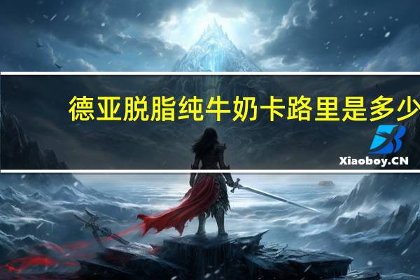 德亚 脱脂纯牛奶卡路里是多少