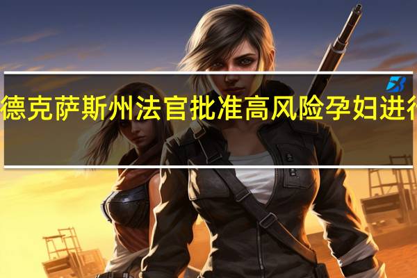德克萨斯州法官批准高风险孕妇进行堕胎