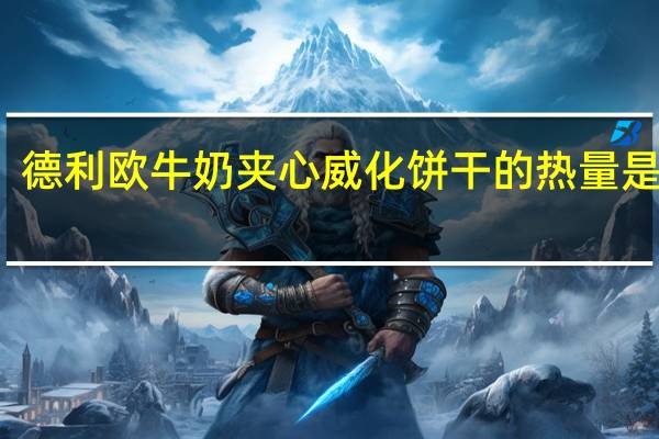 德利欧 牛奶夹心威化饼干的热量是多少