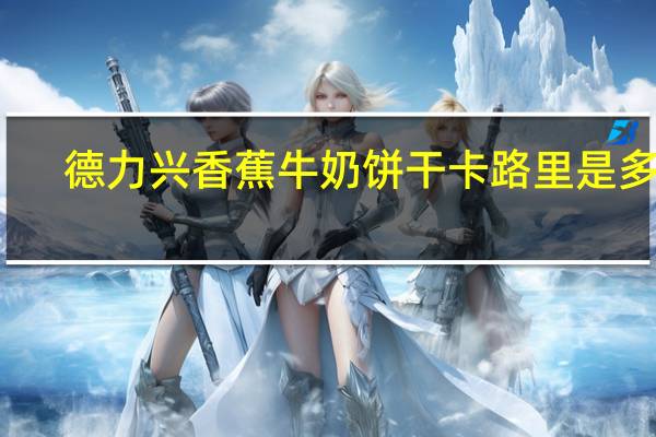 德力兴 香蕉牛奶饼干卡路里是多少