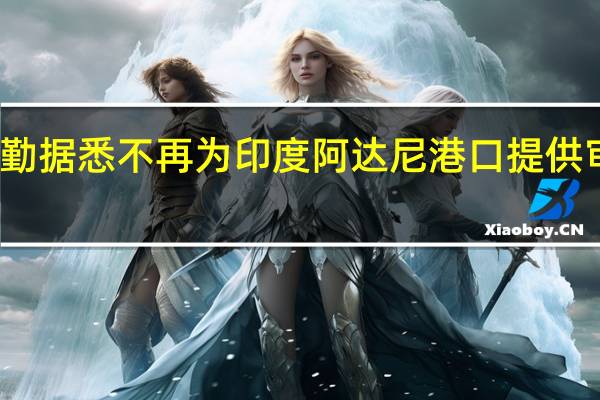 德勤据悉不再为印度阿达尼港口提供审计服务