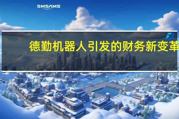 德勤机器人引发的财务新变革（德勤机器人）