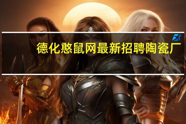 德化憨鼠网最新招聘陶瓷厂（德化憨鼠网）