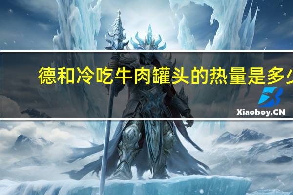 德和 冷吃牛肉罐头的热量是多少