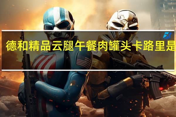 德和 精品云腿午餐肉罐头卡路里是多少