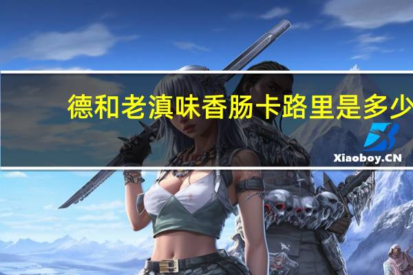 德和 老滇味香肠卡路里是多少