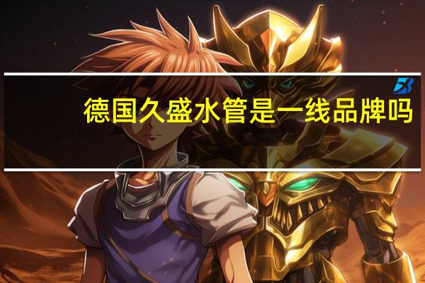 德国久盛水管是一线品牌吗