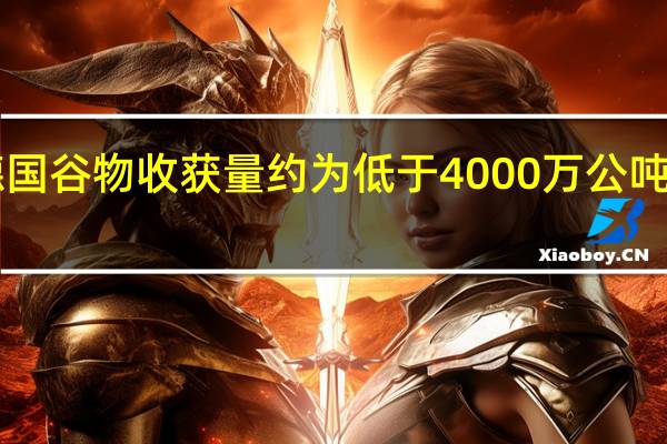 德国农业协会预计2023年德国谷物收获量约为低于4000万公吨较2022年的4300万公吨有所下降