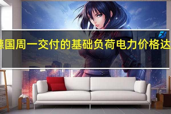 德国周一交付的基础负荷电力价格达60欧元/兆瓦时较周五支付的价格下降了11.1%