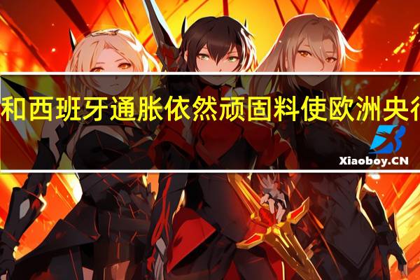 德国和西班牙通胀依然顽固 料使欧洲央行保持警惕