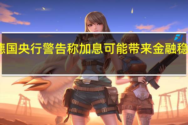 德国央行警告称加息可能带来金融稳定风险