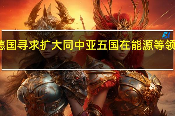 德国寻求扩大同中亚五国在能源等地方合作