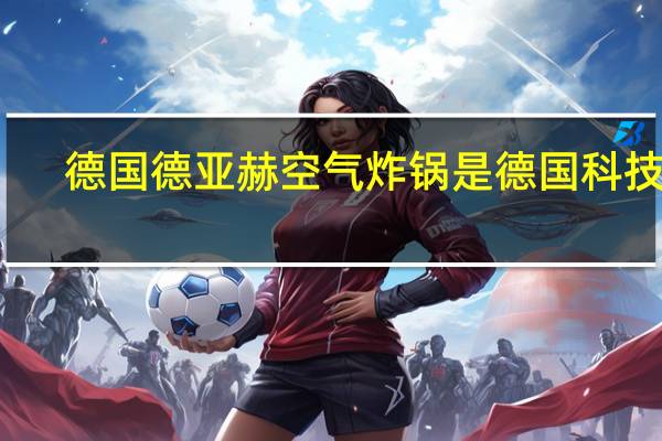 德国德亚赫空气炸锅是德国科技吗
