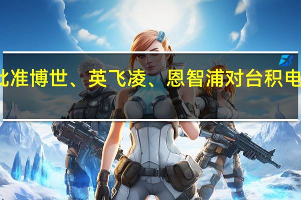 德国批准博世、英飞凌、恩智浦对台积电工厂的投资