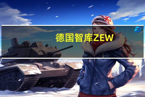 德国智库ZEW：这些数据支持了德国经济发展已经触底的印象
