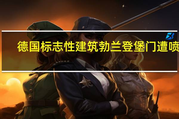 德国标志性建筑勃兰登堡门遭喷涂