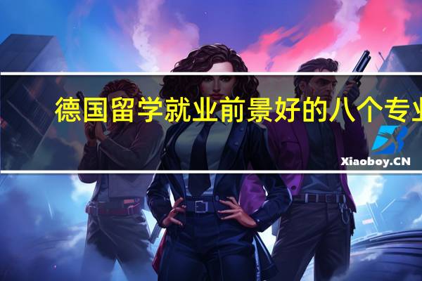 德国留学就业前景好的八个专业