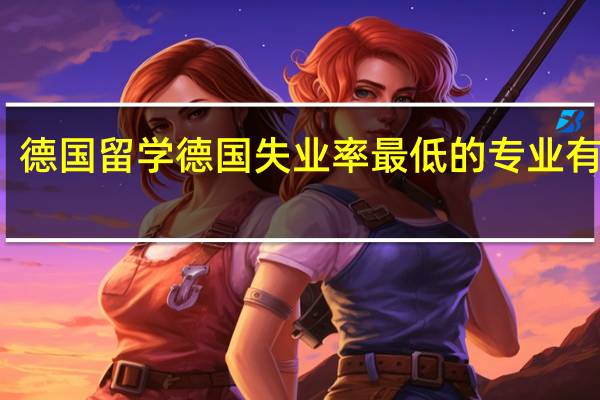 德国留学 德国失业率最低的专业有哪些