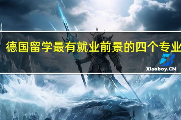 德国留学最有就业前景的四个专业详解