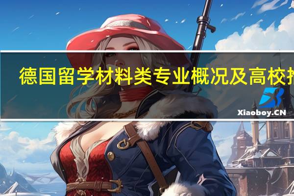 德国留学 材料类专业概况及高校推荐