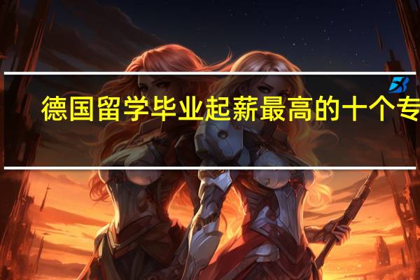 德国留学毕业起薪最高的十个专业