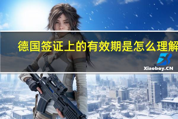 德国签证上的有效期是怎么理解的
