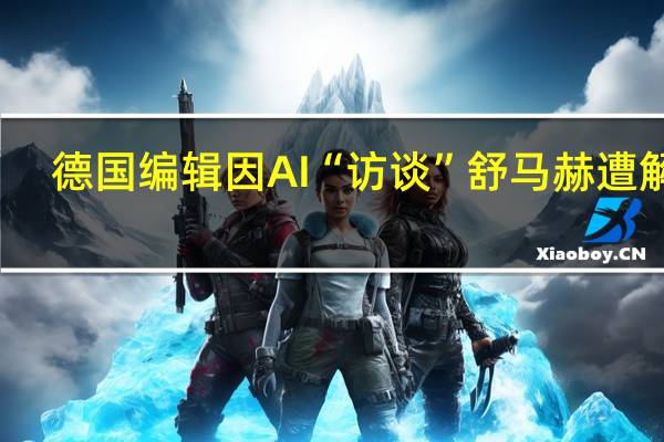 德国编辑因AI“访谈”舒马赫遭解雇