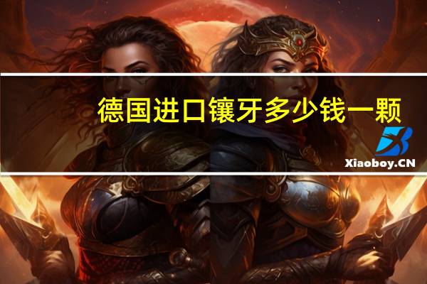 德国进口镶牙多少钱一颗(德国进口烤瓷牙价格)