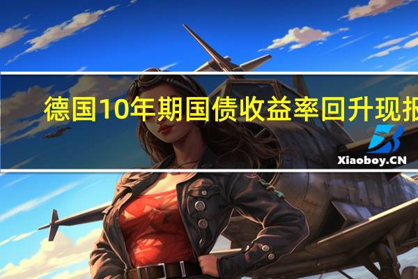 德国10年期国债收益率回升现报2.752%