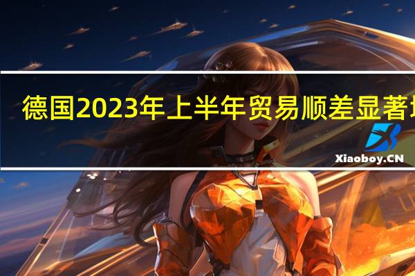 德国2023年上半年贸易顺差显著增长