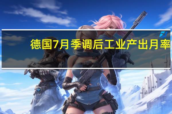 德国7月季调后工业产出月率 -0.8%预期-0.5%前值-1.50%