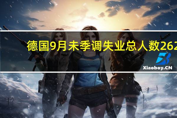 德国9月未季调失业总人数 262.7万人前值270万人