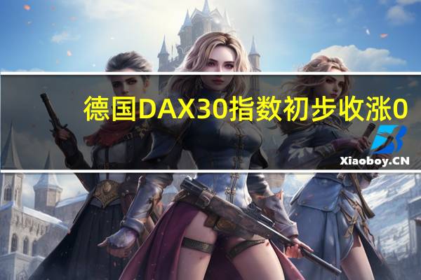 德国DAX 30指数初步收涨0.82%报15742.32点法国股指初步收涨0.40%意大利股指初步收涨0.50%英国股指初步收涨0.63%