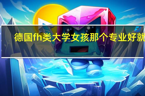 德国fh类大学女孩那个专业好就业