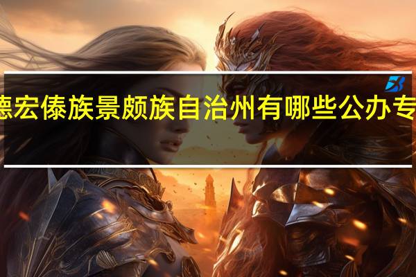 德宏傣族景颇族自治州有哪些公办专科大学