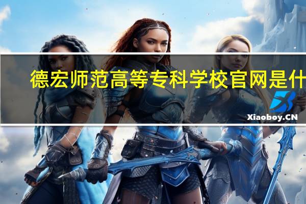 德宏师范高等专科学校官网是什么