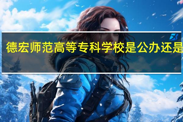 德宏师范高等专科学校是公办还是民办