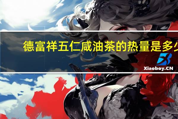 德富祥 五仁咸油茶的热量是多少