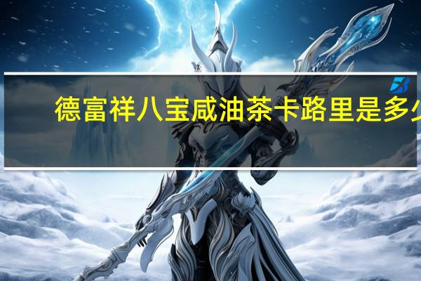 德富祥八宝咸油茶卡路里是多少