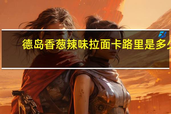 德岛 香葱辣味拉面卡路里是多少